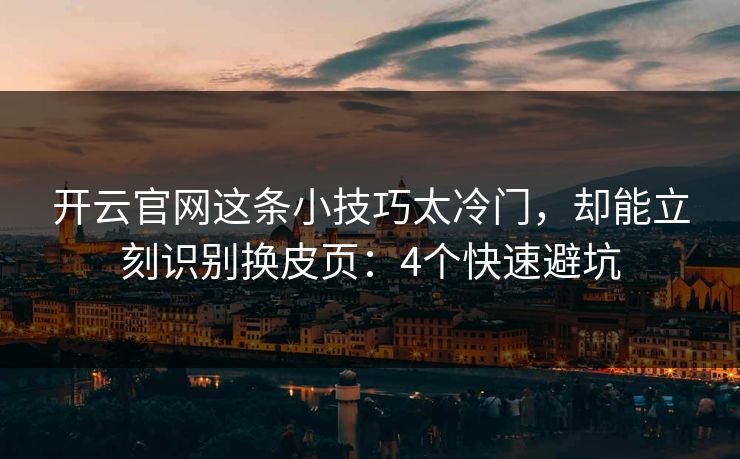 开云官网这条小技巧太冷门,却能立刻识别换皮页:4个快速避坑 开云官网这条小技巧太冷门,却能立刻识别换皮页:4个快速避坑