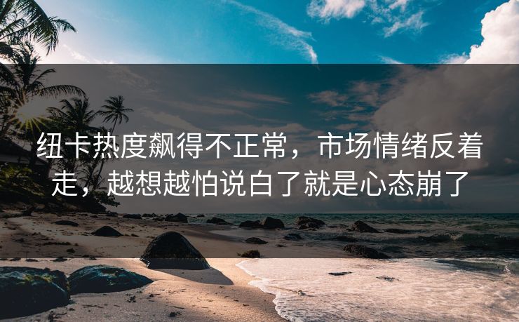 纽卡热度飙得不正常，市场情绪反着走，越想越怕说白了就是心态崩了