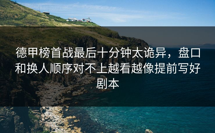 德甲榜首战最后十分钟太诡异，盘口和换人顺序对不上越看越像提前写好剧本