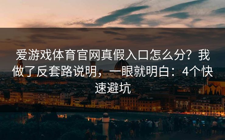 爱游戏体育官网真假入口怎么分？我做了反套路说明，一眼就明白：4个快速避坑