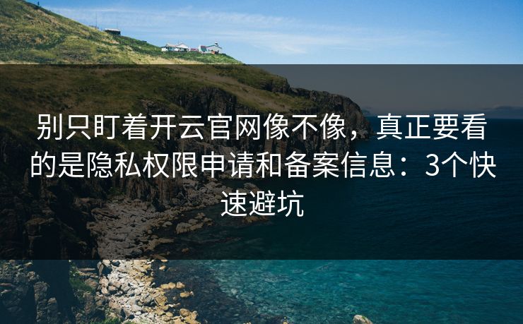 别只盯着开云官网像不像,真正要看的是隐私权限申请和备案信息:3个快速避坑 别只盯着开云官网像不像,真正要看的是隐私权限申请和备案信息:3个快速避坑