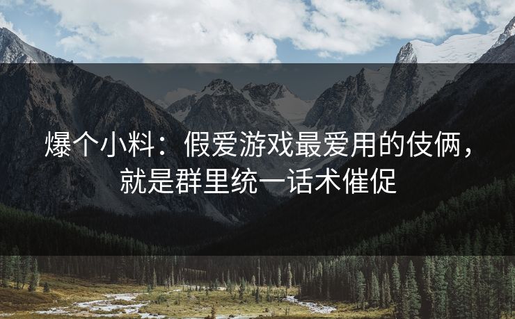 爆个小料：假爱游戏最爱用的伎俩，就是群里统一话术催促