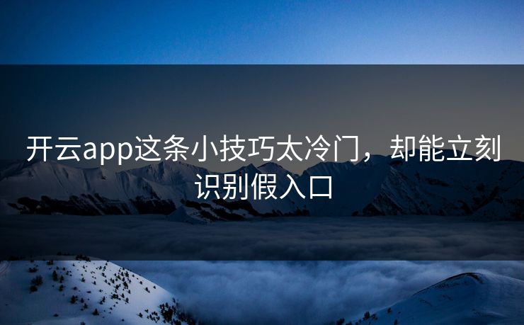 开云app这条小技巧太冷门，却能立刻识别假入口