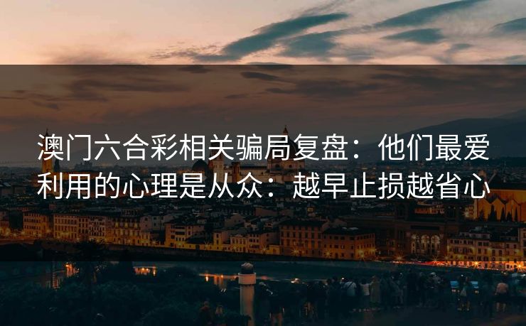 澳门六合彩相关骗局复盘：他们最爱利用的心理是从众：越早止损越省心
