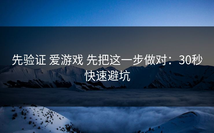 先验证 爱游戏 先把这一步做对：30秒快速避坑