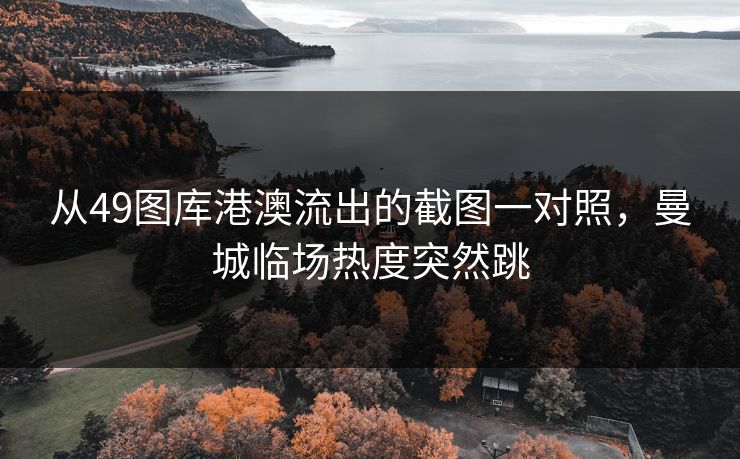 从49图库港澳流出的截图一对照,曼城临场热度突然跳 从49图库港澳流出的截图一对照,曼城临场热度突然跳