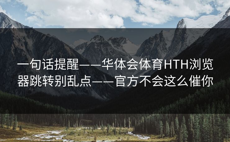 一句话提醒——华体会体育HTH浏览器跳转别乱点——官方不会这么催你 一句话提醒——华体会体育HTH浏览器跳转别乱点——官方不会这么催你
