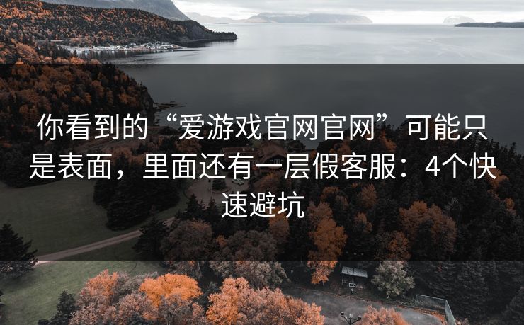 你看到的“爱游戏官网官网”可能只是表面,里面还有一层假客服:4个快速避坑 你看到的“爱游戏官网官网”可能只是表面,里面还有一层假客服:4个快速避坑