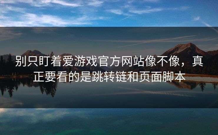 别只盯着爱游戏官方网站像不像,真正要看的是跳转链和页面脚本 别只盯着爱游戏官方网站像不像,真正要看的是跳转链和页面脚本