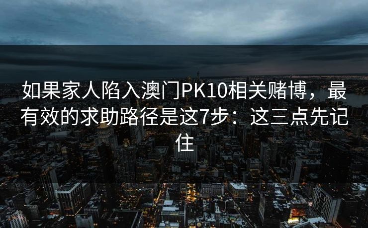 如果家人陷入澳门PK10相关赌博，最有效的求助路径是这7步：这三点先记住