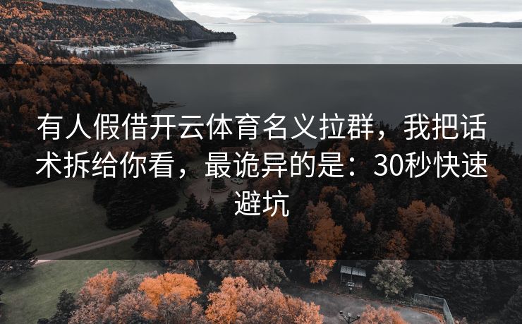 有人假借开云体育名义拉群,我把话术拆给你看,最诡异的是:30秒快速避坑 有人假借开云体育名义拉群,我把话术拆给你看,最诡异的是:30秒快速避坑