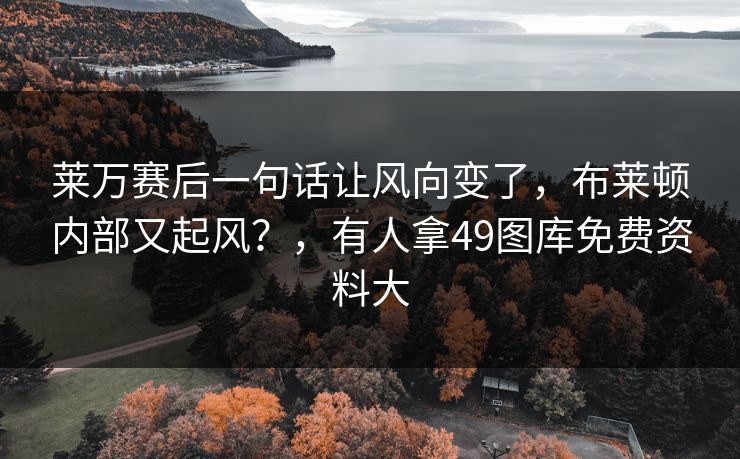 莱万赛后一句话让风向变了，布莱顿内部又起风？，有人拿49图库免费资料大