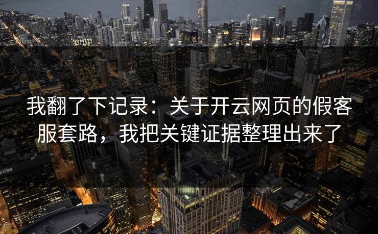 我翻了下记录：关于开云网页的假客服套路，我把关键证据整理出来了