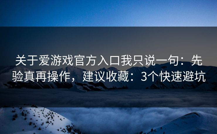 关于爱游戏官方入口我只说一句:先验真再操作,建议收藏:3个快速避坑 关于爱游戏官方入口我只说一句:先验真再操作,建议收藏:3个快速避坑