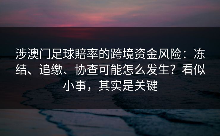 涉澳门足球賠率的跨境资金风险:冻结、追缴、协查可能怎么发生?看似小事,其实是关键 涉澳门足球賠率的跨境资金风险:冻结、追缴、协查可能怎么发生?看似小事,其实是关键