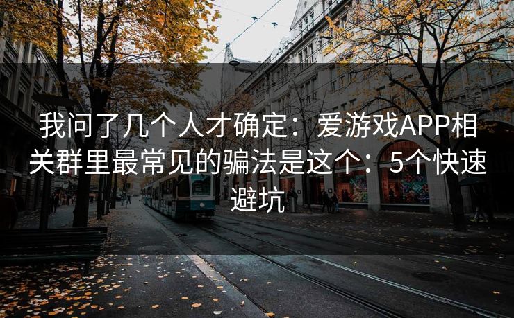 我问了几个人才确定:爱游戏APP相关群里最常见的骗法是这个:5个快速避坑 我问了几个人才确定:爱游戏APP相关群里最常见的骗法是这个:5个快速避坑