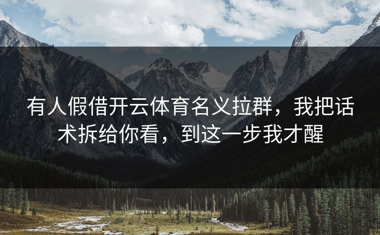 有人假借开云体育名义拉群,我把话术拆给你看,到这一步我才醒 有人假借开云体育名义拉群,我把话术拆给你看,到这一步我才醒