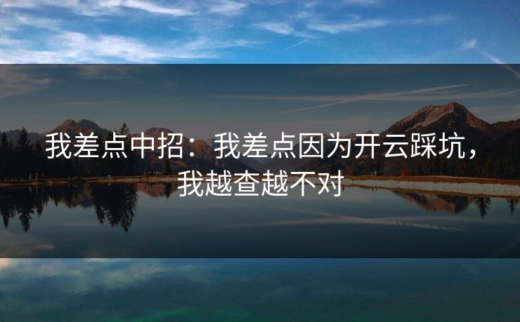 我差点中招：我差点因为开云踩坑，我越查越不对