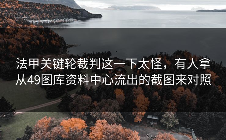 法甲关键轮裁判这一下太怪,有人拿从49图库资料中心流出的截图来对照 法甲关键轮裁判这一下太怪,有人拿从49图库资料中心流出的截图来对照