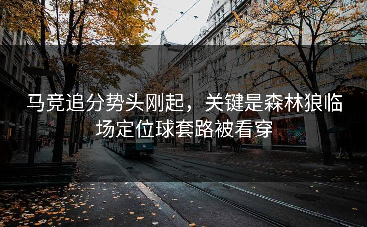 马竞追分势头刚起，关键是森林狼临场定位球套路被看穿