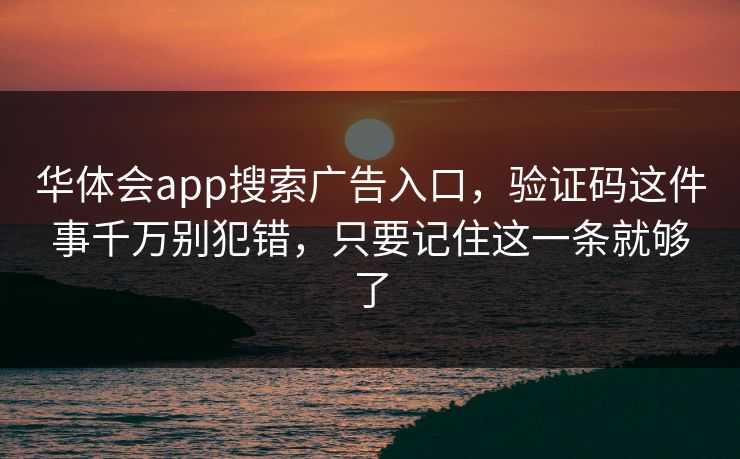 华体会app搜索广告入口,验证码这件事千万别犯错,只要记住这一条就够了 华体会app搜索广告入口,验证码这件事千万别犯错,只要记住这一条就够了