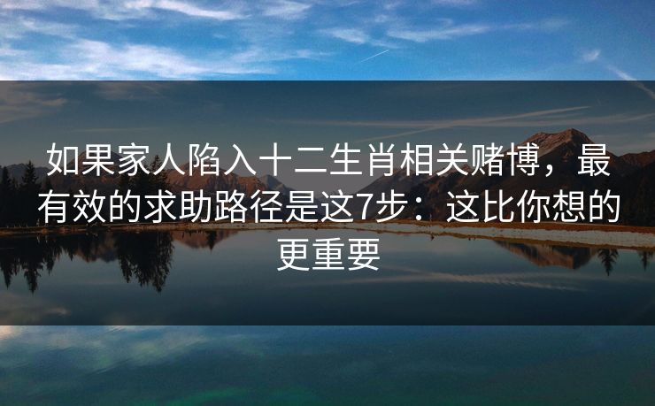 如果家人陷入十二生肖相关赌博，最有效的求助路径是这7步：这比你想的更重要
