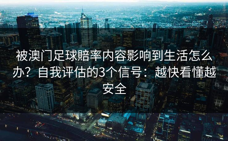 被澳门足球賠率内容影响到生活怎么办?自我评估的3个信号:越快看懂越安全 被澳门足球賠率内容影响到生活怎么办?自我评估的3个信号:越快看懂越安全