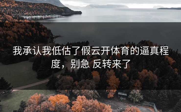 我承认我低估了假云开体育的逼真程度，别急 反转来了