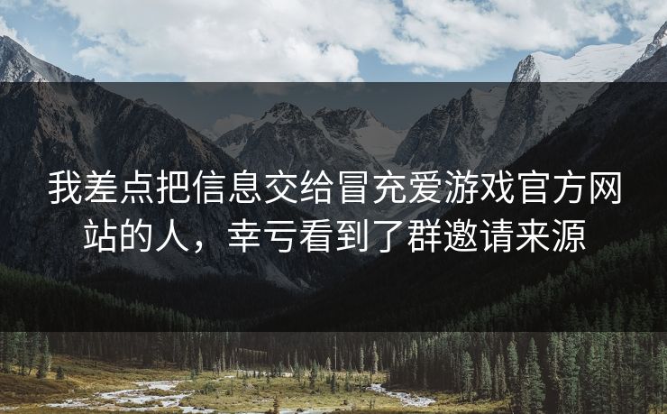 我差点把信息交给冒充爱游戏官方网站的人,幸亏看到了群邀请来源 我差点把信息交给冒充爱游戏官方网站的人,幸亏看到了群邀请来源