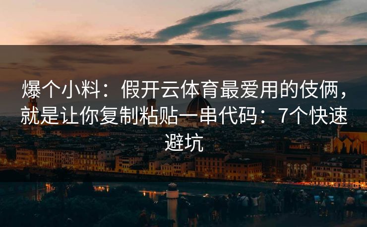 爆个小料：假开云体育最爱用的伎俩，就是让你复制粘贴一串代码：7个快速避坑