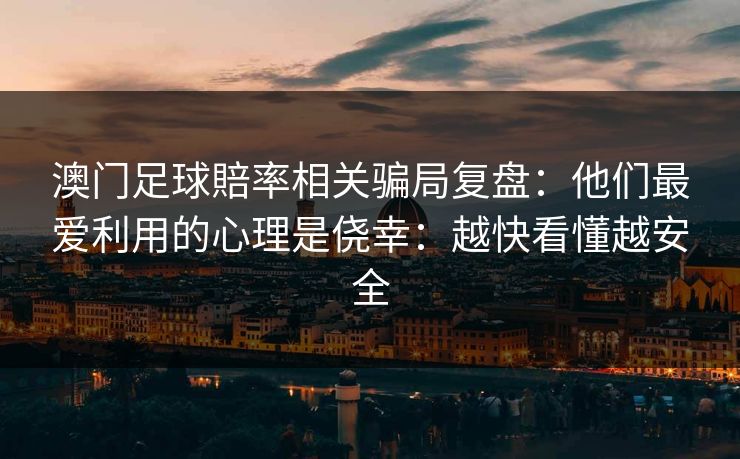 澳门足球賠率相关骗局复盘:他们最爱利用的心理是侥幸:越快看懂越安全 澳门足球賠率相关骗局复盘:他们最爱利用的心理是侥幸:越快看懂越安全