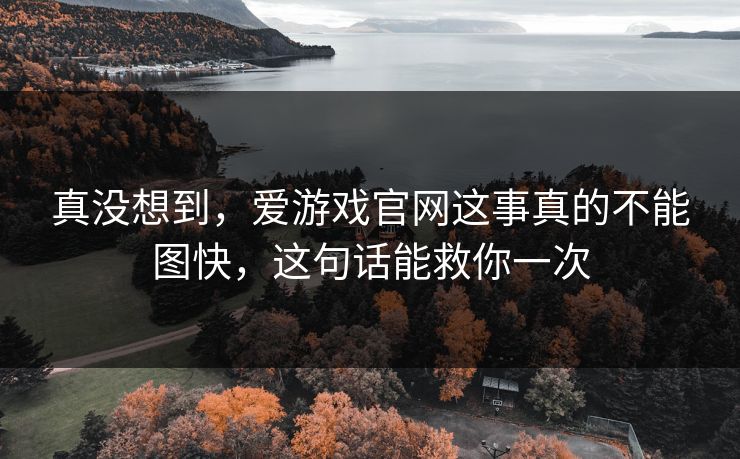 真没想到，爱游戏官网这事真的不能图快，这句话能救你一次
