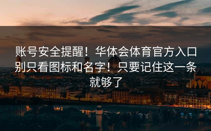 账号安全提醒！华体会体育官方入口别只看图标和名字！只要记住这一条就够了