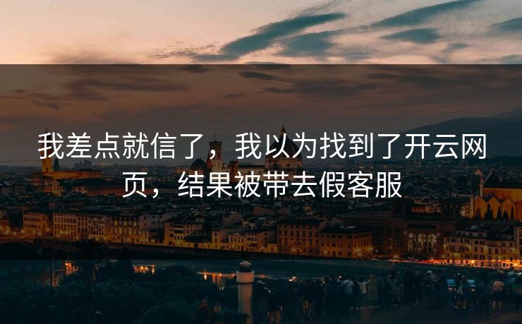 我差点就信了，我以为找到了开云网页，结果被带去假客服