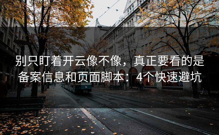 别只盯着开云像不像，真正要看的是备案信息和页面脚本：4个快速避坑