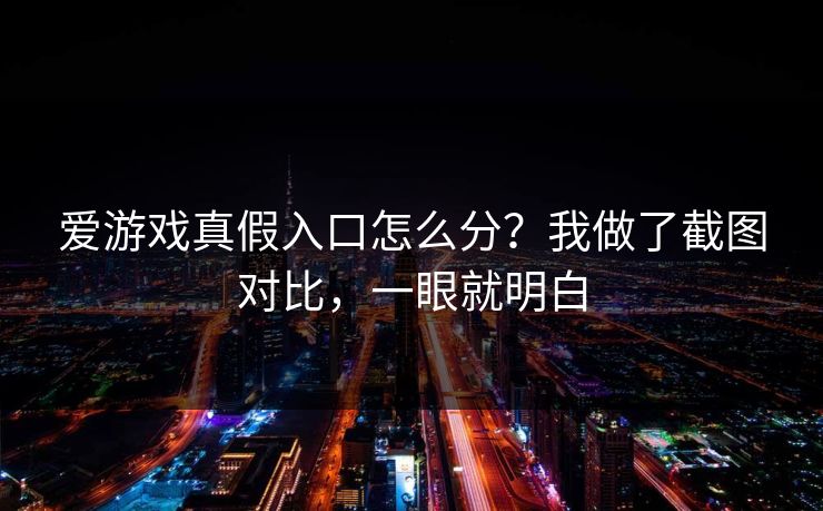 爱游戏真假入口怎么分？我做了截图对比，一眼就明白