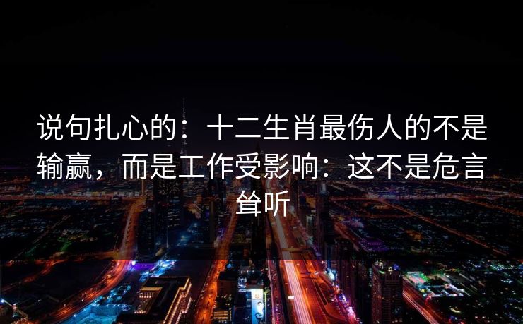说句扎心的：十二生肖最伤人的不是输赢，而是工作受影响：这不是危言耸听