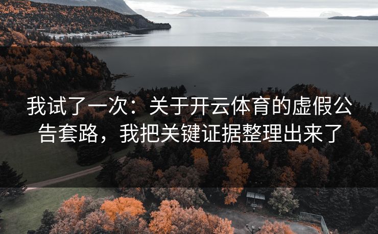 我试了一次：关于开云体育的虚假公告套路，我把关键证据整理出来了