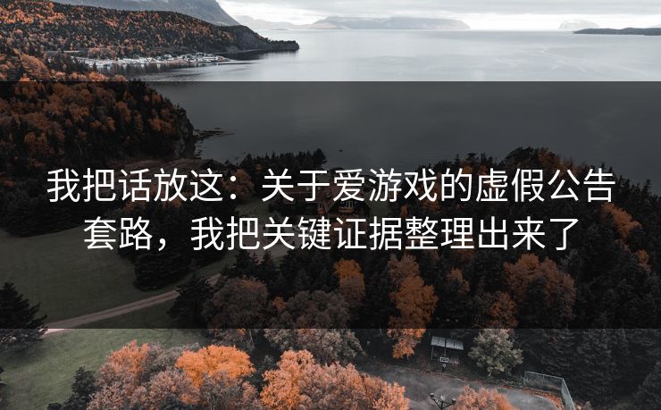 我把话放这：关于爱游戏的虚假公告套路，我把关键证据整理出来了