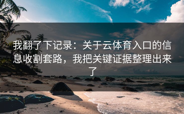 我翻了下记录：关于云体育入口的信息收割套路，我把关键证据整理出来了