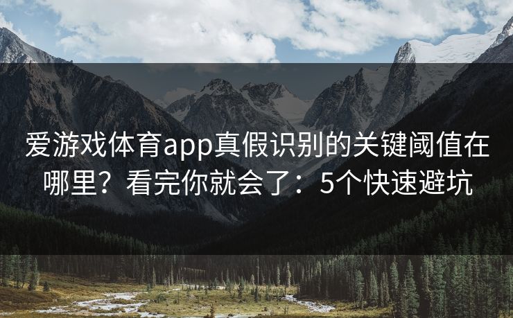 爱游戏体育app真假识别的关键阈值在哪里？看完你就会了：5个快速避坑